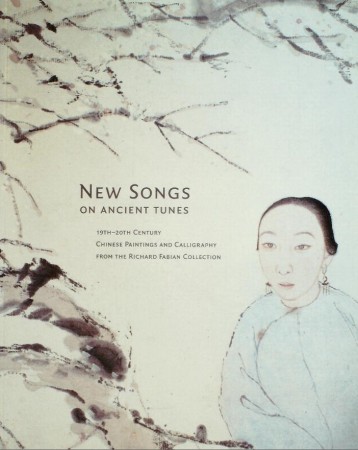 First  cover of 'NEW SONGS ON ANCIENT TUNES: 19TH-20TH CENTURY CHINESE PAINTINGS AND CALLIGRAPHY FROM THE RICHARD FABIAN COLLECTION.'
