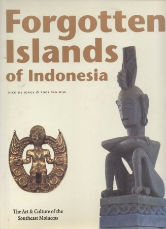 Jonge, Nico de.; Dijk, Toos van. FORGOTTEN ISLANDS OF INDONESIA. THE ART AND CULTURE OF THE SOUTHEAST MOLUCCAS.