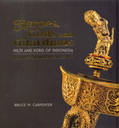 Carpenter, Bruce W. HEROES, GODS AND GUARDIANS. HILTS AND KERIS OF INDONESIA. HUNTINGTON MILLER COLLECTION.